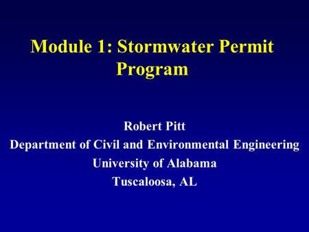 Module 1: Stormwater Permit Program Robert Pitt Department of Civil and Environmental Engineering University of Alabama Tuscaloosa, AL.