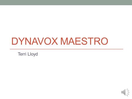 DYNAVOX MAESTRO Terri Lloyd The DynaVox Maestro is a speech generation device designed for children or adults with communication difficulties. Such conditions.