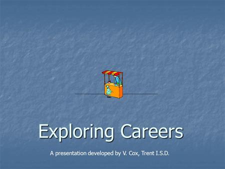 Exploring Careers A presentation developed by V. Cox, Trent I.S.D.