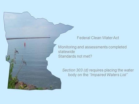 Federal Clean Water Act Monitoring and assessments completed statewide Standards not met? Section 303 (d) requires placing the water body on the “Impaired.