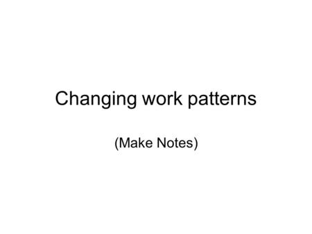 Changing work patterns (Make Notes). Ideas to be covered Predictions made in the 80’s The syllabus content Teleworking (video) Trends that are obvious.