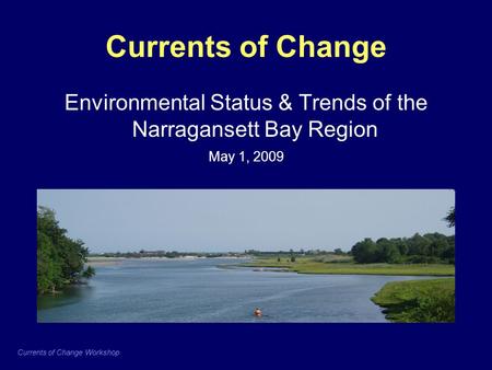 Currents of Change Workshop Currents of Change Environmental Status & Trends of the Narragansett Bay Region May 1, 2009.