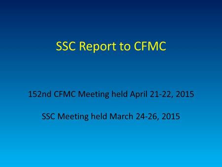 SSC Report to CFMC 152nd CFMC Meeting held April 21-22, 2015 SSC Meeting held March 24-26, 2015.