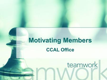 Motivating Members CCAL Office. Understand o As Stephen Covey says, Seek first to understand, then to be understood. Before implementing any motivational.