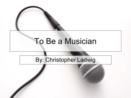 To Be a Musician By: Christopher Ladwig. Table of Contents What is this job like? How do you get ready? How much does this job pay? How many jobs are.