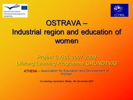 OSTRAVA – Industrial region and education of women Project CYRIL 2007-2009 Lifelong Learning Programme GRUNDTVIG ATHENA – Association for Education and.