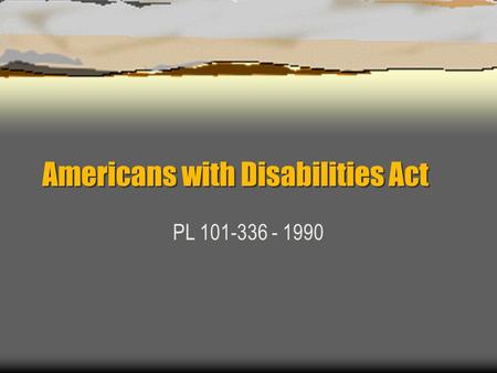 Americans with Disabilities Act PL 101-336 - 1990.