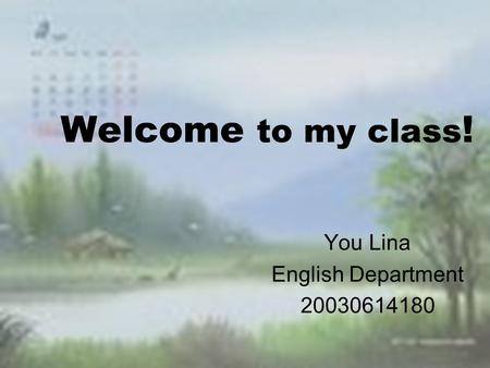Welcome to my class ! You Lina English Department 20030614180.