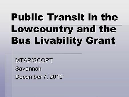 Public Transit in the Lowcountry and the Bus Livability Grant MTAP/SCOPTSavannah December 7, 2010.