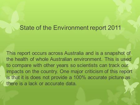 State of the Environment report 2011 This report occurs across Australia and is a snapshot of the health of whole Australian environment. This is used.