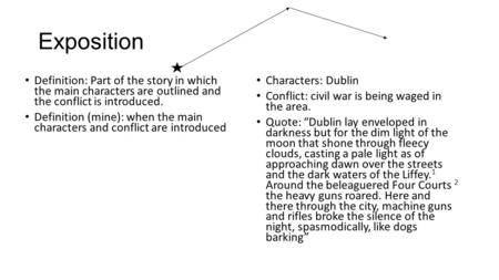 Exposition Definition: Part of the story in which the main characters are outlined and the conflict is introduced. Definition (mine): when the main characters.