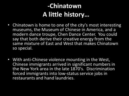 -Chinatown A little history… Chinatown is home to one of the city's most interesting museums, the Museum of Chinese in America, and a modern dance troupe,