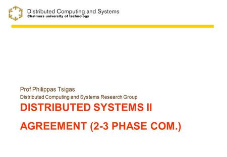 DISTRIBUTED SYSTEMS II AGREEMENT (2-3 PHASE COM.) Prof Philippas Tsigas Distributed Computing and Systems Research Group.
