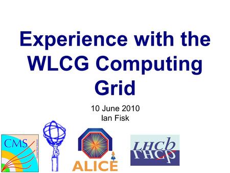 Experience with the WLCG Computing Grid 10 June 2010 Ian Fisk.