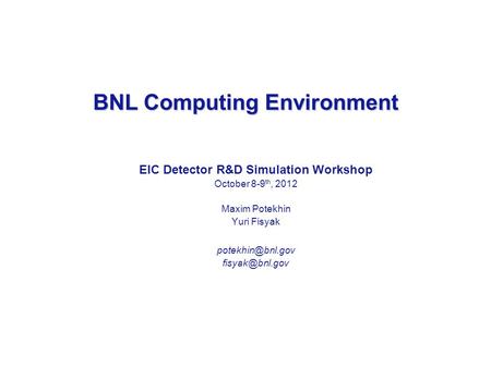 BNL Computing Environment EIC Detector R&D Simulation Workshop October 8-9 th, 2012 Maxim Potekhin Yuri Fisyak