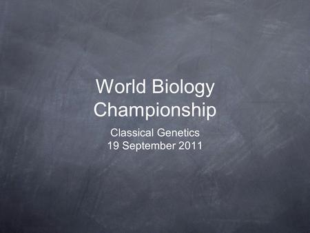 World Biology Championship Classical Genetics 19 September 2011.