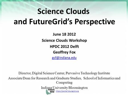 Https://portal.futuregrid.org Science Clouds and FutureGrid’s Perspective June 18 2012 Science Clouds Workshop HPDC 2012 Delft Geoffrey Fox