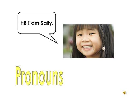 Hi! I am Sally. A pronoun can replace a noun. We use pronouns so that we do not have to keep repeating the noun. What is a pronoun?