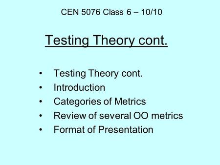 Testing Theory cont. Introduction Categories of Metrics Review of several OO metrics Format of Presentation CEN 5076 Class 6 – 10/10.