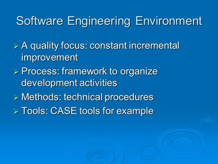 Software Engineering Environment  A quality focus: constant incremental improvement  Process: framework to organize development activities  Methods:
