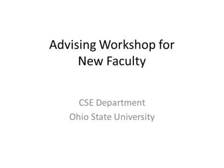 Advising Workshop for New Faculty CSE Department Ohio State University.