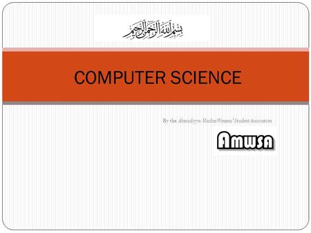 By the Ahmadiyya Muslim Womens’ Student Association COMPUTER SCIENCE.