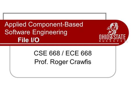 File I/O Applied Component-Based Software Engineering File I/O CSE 668 / ECE 668 Prof. Roger Crawfis.