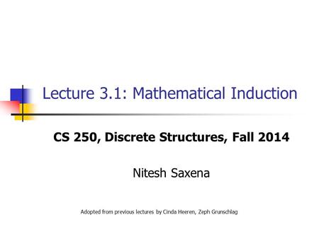 Lecture 3.1: Mathematical Induction CS 250, Discrete Structures, Fall 2014 Nitesh Saxena Adopted from previous lectures by Cinda Heeren, Zeph Grunschlag.