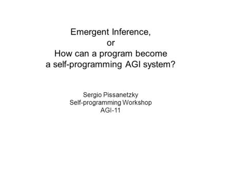 Emergent Inference, or How can a program become a self-programming AGI system? Sergio Pissanetzky Self-programming Workshop AGI-11.