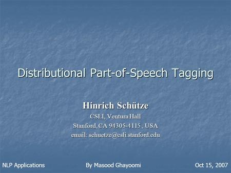 Distributional Part-of-Speech Tagging Hinrich Schütze CSLI, Ventura Hall Stanford, CA 94305-4115, USA   NLP Applications.