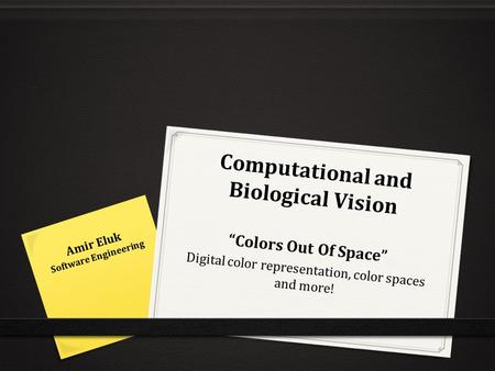 Computational and Biological Vision “Colors Out Of Space” Digital color representation, color spaces and more! Amir Eluk Software Engineering.