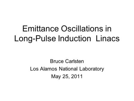 Emittance Oscillations in Long-Pulse Induction Linacs Bruce Carlsten Los Alamos National Laboratory May 25, 2011.
