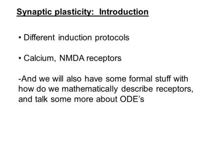 Synaptic plasticity: Introduction Different induction protocols Calcium, NMDA receptors -And we will also have some formal stuff with how do we mathematically.
