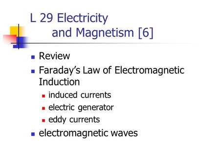 L 29 Electricity and Magnetism [6] Review Faraday’s Law of Electromagnetic Induction induced currents electric generator eddy currents electromagnetic.