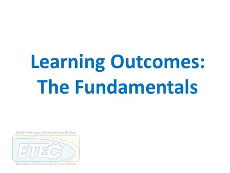 Learning Outcomes: The Fundamentals. Session outcomes By the end of this session participants will be expected to be able to: … describe the components.