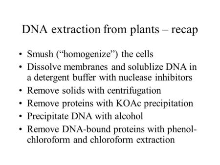 DNA extraction from plants – recap Smush (“homogenize”) the cells Dissolve membranes and solublize DNA in a detergent buffer with nuclease inhibitors Remove.