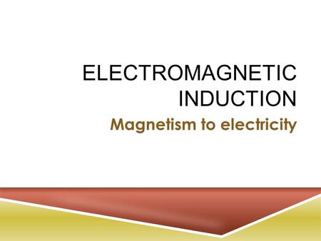 ELECTROMAGNETIC INDUCTION Magnetism to electricity.