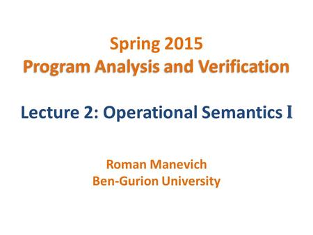 Program Analysis and Verification Spring 2015 Program Analysis and Verification Lecture 2: Operational Semantics I Roman Manevich Ben-Gurion University.