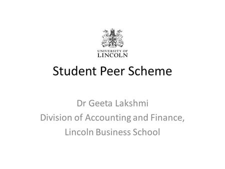 Student Peer Scheme Dr Geeta Lakshmi Division of Accounting and Finance, Lincoln Business School.