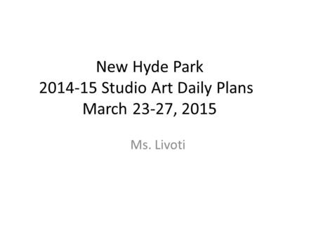 New Hyde Park 2014-15 Studio Art Daily Plans March 23-27, 2015 Ms. Livoti.
