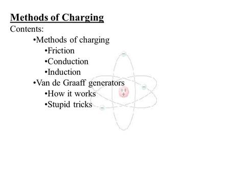 Methods of Charging Contents: Methods of charging Friction Conduction Induction Van de Graaff generators How it works Stupid tricks.