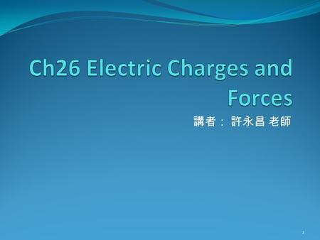 講者： 許永昌 老師 1. Contents Developing a Charge Model Charges and Materials Charges Atoms and Electricity Charge Conservation and Charge diagram (P795) Insulators.