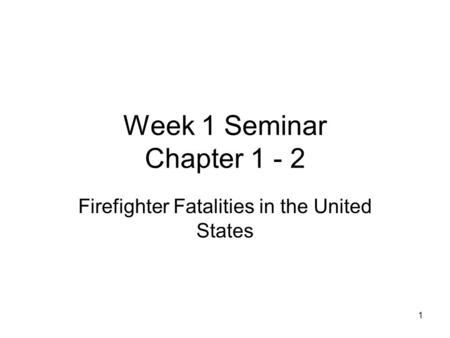 Week 1 Seminar Chapter 1 - 2 Firefighter Fatalities in the United States 1.