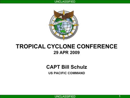 UNCLASSIFIED 1 TROPICAL CYCLONE CONFERENCE 29 APR 2009 CAPT Bill Schulz US PACIFIC COMMAND.