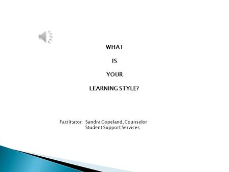 WHAT IS YOUR LEARNING STYLE? Facilitator: Sandra Copeland, Counselor Student Support Services.