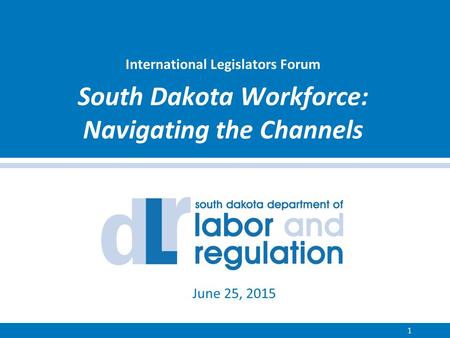 International Legislators Forum South Dakota Workforce: Navigating the Channels 1 June 25, 2015.