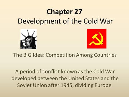 Chapter 27 Development of the Cold War The BIG Idea: Competition Among Countries A period of conflict known as the Cold War developed between the United.