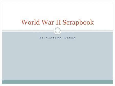 BY: CLAYTON WEBER World War II Scrapbook. I'm a Soldier, from The Pacific, for the United States.