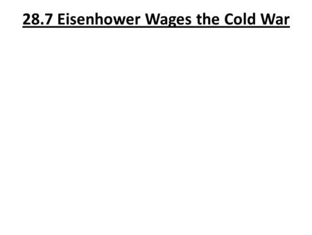 28.7 Eisenhower Wages the Cold War. 1. Who was John Foster Dulles, and why did he move the US toward the policy of “massive retaliation”? Ike’s Sec of.