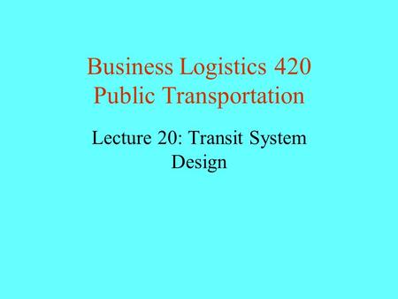 Business Logistics 420 Public Transportation Lecture 20: Transit System Design.